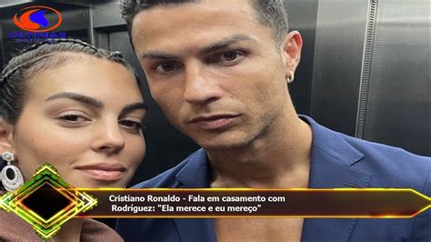 Cristiano Ronaldo Fala Em Casamento Rodr Guez Ela Merece E Eu