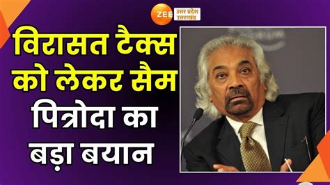 Congress नेता Sam Pitroda का बड़ा बयान विरासत टैक्स को लेकर बड़ा बयान