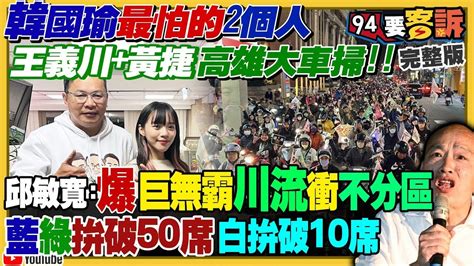 94要客訴之精彩完整版重現王義川黃捷車掃爆川流阻擋韓國瑜當立法院長藍綠白自估不分區各幾席馬英九也買廣告玩棄保集中選票投侯蔡執政8