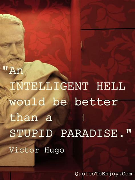 An Intelligent Hell Would Be Better Than A Stupid Paradise Victor Hugo