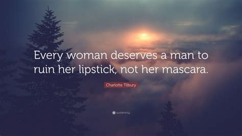 Charlotte Tilbury Quote Every Woman Deserves A Man To Ruin Her