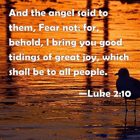 Luke 2:10 And the angel said to them, Fear not: for, behold, I bring you good tidings of great ...