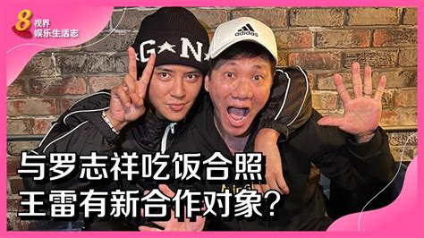 8视界娱乐生活志 与罗志祥吃饭合照 王雷有新合作对象？ Youtube