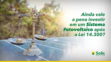 Ainda vale a pena investir no Fotovoltaico após a Lei 14 300