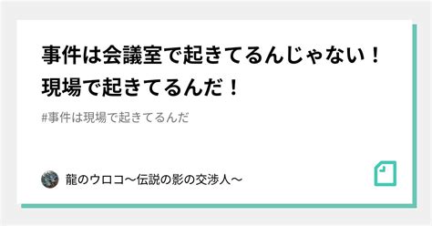 事件は会議室で起きてるんじゃない！現場で起きてるんだ！｜龍のウロコ🌈🌌～伝説の影の交渉人～🌌🌈