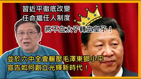 中字習近平徹底改變任命繼任人制度 將不立太子轉立皇子！並於六中全會輾壓毛澤東鄧小平 宣告如何創立光輝新時代！【patreon獨家預告