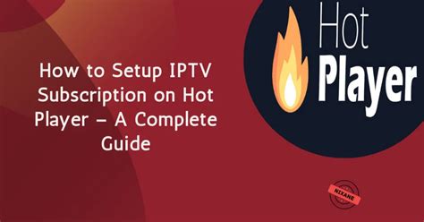 Hot Player IPTV Setup 7 Easy Steps To Activate Your Subscription