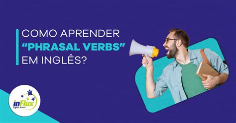 Como Aprender Phrasal Verbs Em Inglês Influx