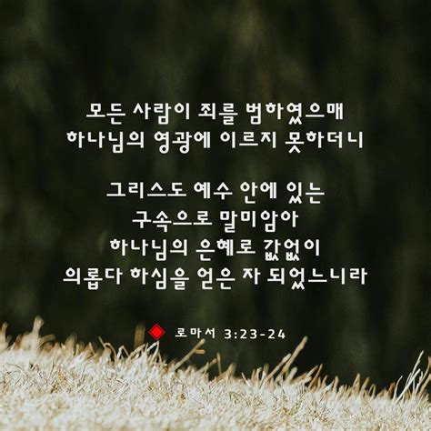 로마서 323 24 모든 사람이 죄를 범하였으매 하나님의 영광에 이르지 못하더니 그리스도 예수 안에 있는 구속으로 말미암아