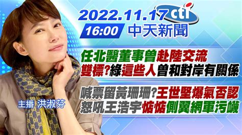 【洪淑芬報新聞】陳時中任北醫董事曾 赴陸交流 雙標 綠 這些人 曾和對岸有關係｜喊票留黃珊珊 王世堅爆氣否認 怒吼王浩宇 惦惦 〈側翼網軍污衊〉 20221117 中天電視