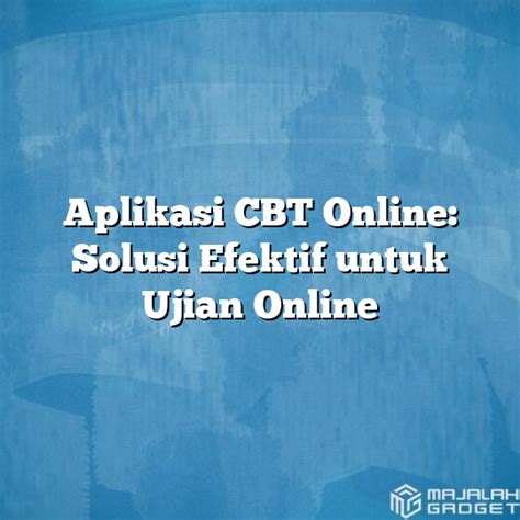 Aplikasi Cbt Online Solusi Efektif Untuk Ujian Online Majalah Gadget