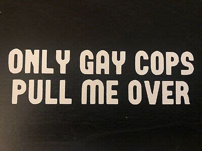 Only Gay Cops Pull Me Over Funny Sticker Pov Window Decal Ebay