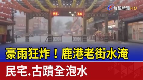 豪雨狂炸！鹿港老街水淹 民宅古蹟全泡水 Youtube