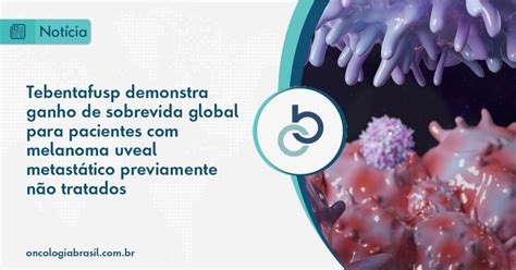 Tebentafusp Demonstra Ganho De Sobrevida Global Para Pacientes