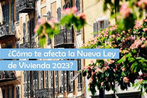 ¿cómo Te Afecta La Nueva Ley De Vivienda 2023