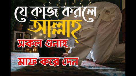 যে কাজ করলে আল্লাহ্‌ সকল গুনাহ মাফ করে দেন Youtube