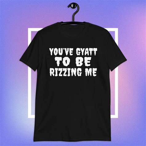 Youve Gyatt To Be Rizzing Shirt Gyatt Rizzler T Shirt Ohio Rizz Meme