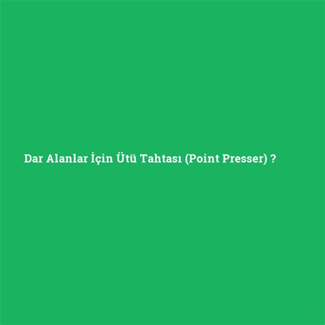 Dar alanlar için ütü tahtası point presser ne demek anlami nedir