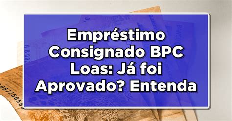 Empréstimo Consignado BPC Loas Já foi Aprovado Entenda a Decisão do