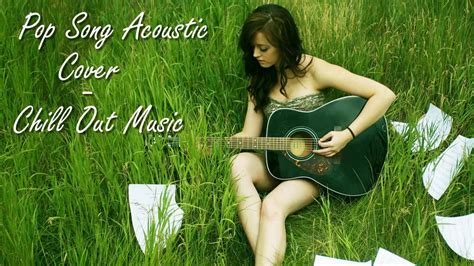 Best Acoustic Song Cover Pop Acoustic Chill Out Youtube