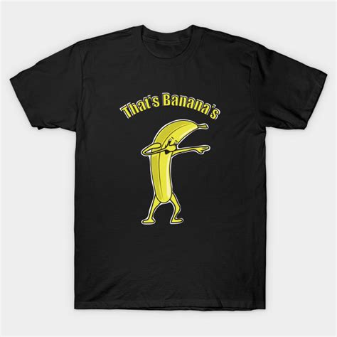 Thats Bananas Dabbing Banana Thats Bananas T Shirt Teepublic