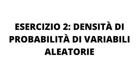 ESERCIZIO 2 DENSITÀ DI PROBABILITÀ DI VARIABILI ALEATORIE YouTube