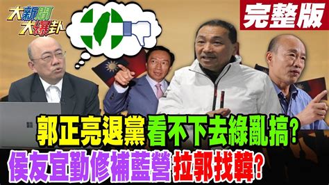 【大新聞大爆卦 上】郭正亮退黨看不下去綠亂搞侯友宜勤修補藍營拉郭找韓完整版 20230519hotnewstalk 中天新聞網