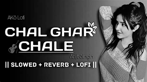 CHAL GHAR CHALE Slowed Reverb Arijit Singh AKS Lofi YouTube