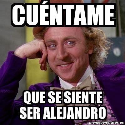 Meme Willy Wonka Cu Ntame Que Se Siente Ser Alejandro