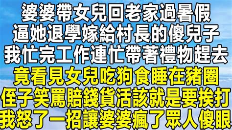 婆婆帶女兒回老家過暑假，逼她退學嫁給村長的傻兒子，我忙完工作連忙帶著禮物趕去，竟看見女兒吃狗食睡在豬圈，侄子笑罵賠錢貨活該就是要挨打，我怒了一