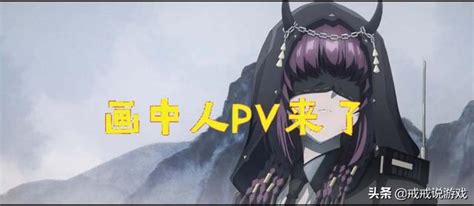 明日方舟 畫中人pv來了，玩家：阿咬居然長這麼高 每日頭條