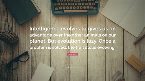 Andy Weir Quote Intelligence Evolves To Gives Us An Advantage Over