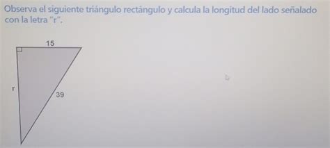 Solved Observa El Siguiente Triángulo Rectángulo Y Calcula La Longitud