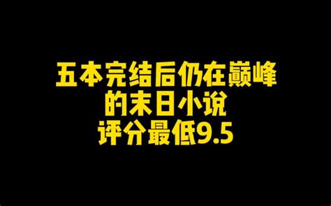 五本完结后仍在巅峰的末日小说，主角杀伐果断多智近妖，评分最低95哔哩哔哩bilibili