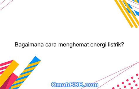 Bagaimana Cara Menghemat Energi Listrik OmahBSE