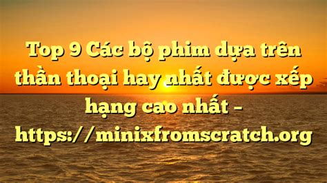 Top C C B Phim D A Tr N Th N Tho I Hay Nh T C X P H Ng Cao Nh T