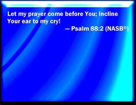 Psalm 88 2 Let My Prayer Come Before You Incline Your Ear To My Cry