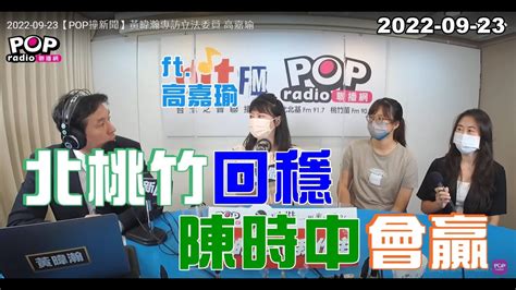 2022 09 23【pop撞新聞】黃暐瀚專訪高嘉瑜「北桃竹回穩，陳時中會贏」 Youtube