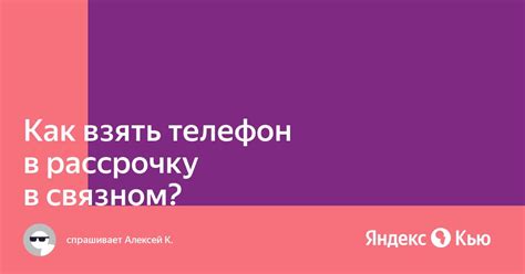 «Как взять телефон в рассрочку в связном?» — Яндекс Кью
