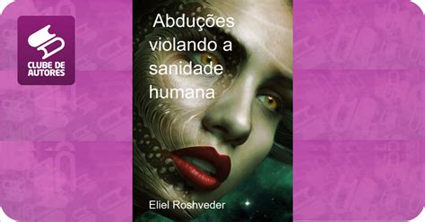 Abduções violando a sanidade humana por Eliel Roshveder Clube de Autores