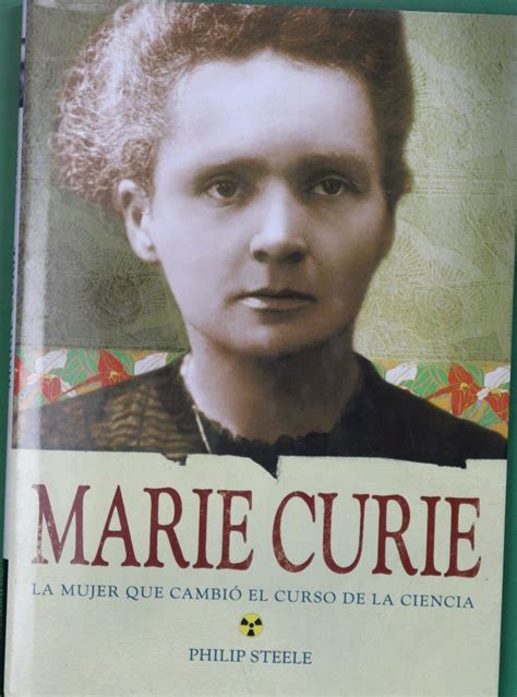 Marie Curie La Mujer Que Cambió El Curso De La Ciencia By Steele