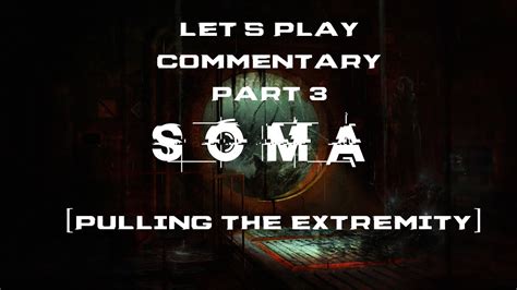 SOMA Let S Play Australian Commentary Part 3 Pulling The Extremity