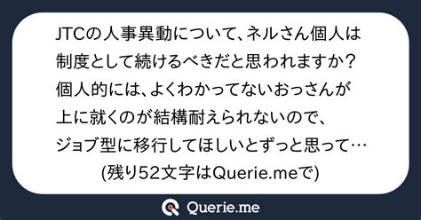 Jtcの人事異動について、ネルさん個人は制度として続けるべきだと思われますか？個人的には、よくわかってないおっさんが上に就くのが結構耐えられ