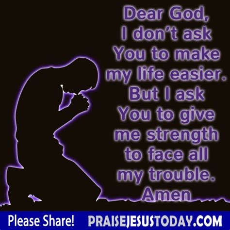 Dear God I Dont Ask You To Make My Life Easier But I Ask You To Give