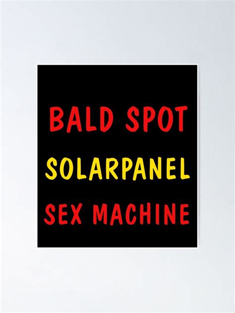 Its Not A Bald Spot Its A Solar Panel For A Sex Machine Poster For Sale By Ottakimber Redbubble