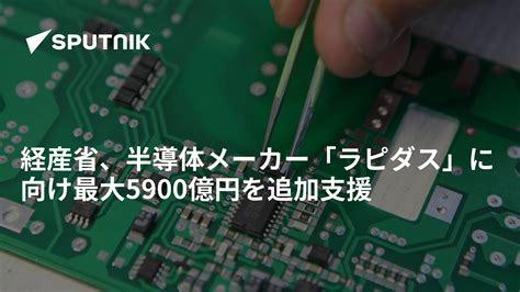 経産省、半導体メーカー「ラピダス」に向け最大5900億円を追加支援 2024年4月2日 Sputnik 日本