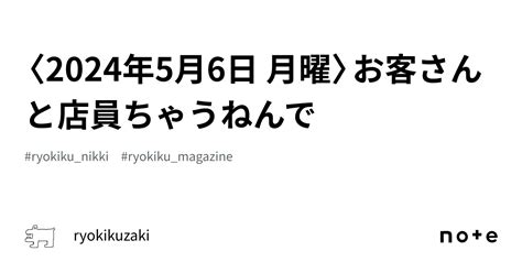 〈2024年5月6日 月曜〉お客さんと店員ちゃうねんで｜菊嵜了