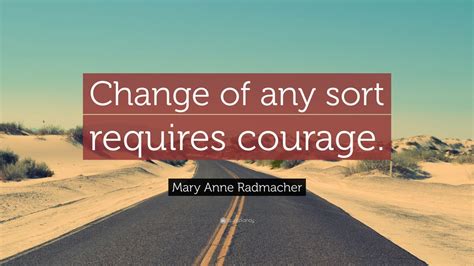 Mary Anne Radmacher Quote Change Of Any Sort Requires Courage 24