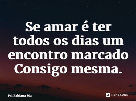 Se Amar é Ter Todos Os Dias Um Psi Fabiana Martins Pensador