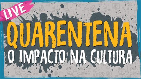 Quarentena O Impacto Na Cultura Live Elaborando Projetos Sociais